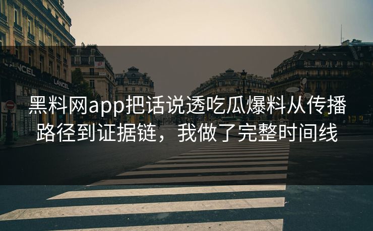 黑料网app把话说透吃瓜爆料从传播路径到证据链,我做了完整时间线 黑料网app把话说透吃瓜爆料从传播路径到证据链,我做了完整时间线