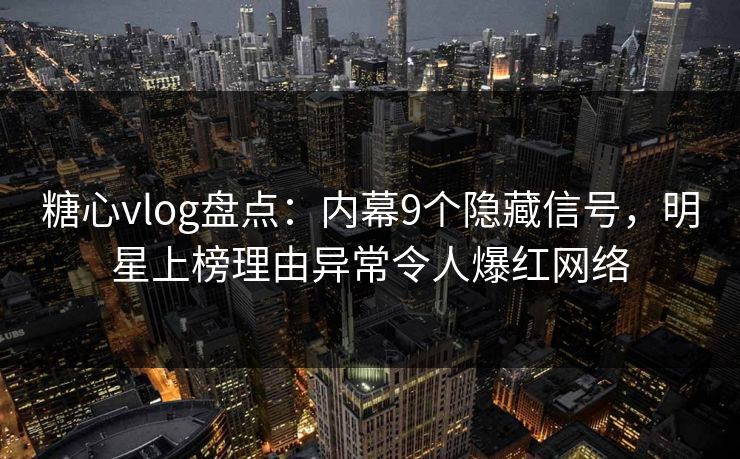 糖心vlog盘点：内幕9个隐藏信号，明星上榜理由异常令人爆红网络