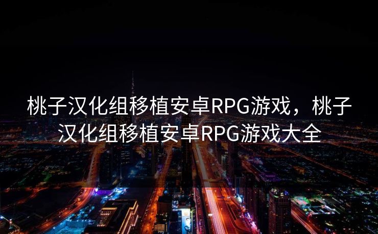 桃子汉化组移植安卓RPG游戏,桃子汉化组移植安卓RPG游戏大全 桃子汉化组移植安卓RPG游戏,桃子汉化组移植安卓RPG游戏大全