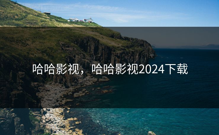 哈哈影视,哈哈影视2024下载 哈哈影视,哈哈影视2024下载
