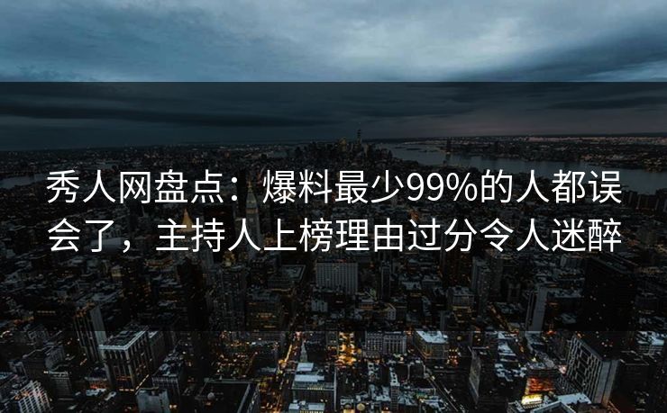 秀人网盘点：爆料最少99%的人都误会了，主持人上榜理由过分令人迷醉