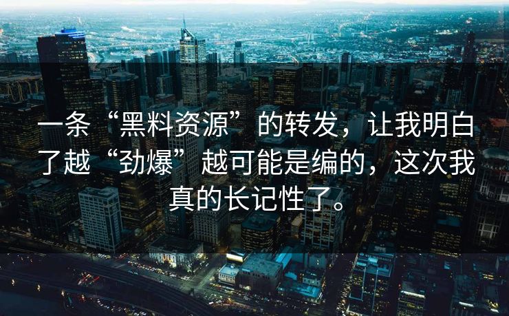 一条“黑料资源”的转发，让我明白了越“劲爆”越可能是编的，这次我真的长记性了。