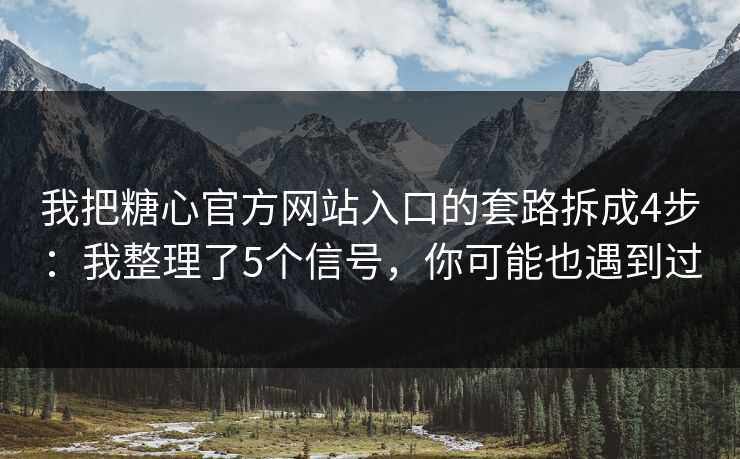 我把糖心官方网站入口的套路拆成4步:我整理了5个信号,你可能也遇到过 我把糖心官方网站入口的套路拆成4步:我整理了5个信号,你可能也遇到过